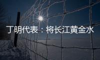 丁明代表：将长江黄金水道建成LNG主导的绿色走廊