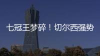 七冠王梦碎	！切尔西强势扼杀巴黎第4冠，后者最多6冠&下场打热刺