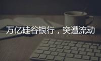 万亿硅谷银行
，突遭流动性风波