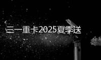 三一重卡2025夏季送清凉：“暑”你清凉 爱满一夏