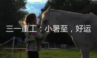 三一重工	：小暑至�，好运“暑”不胜“暑”