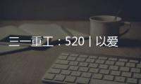 三一重工	：520丨以爱之名 幸福开驶