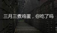 三月三煮鸡蛋�，你吃了吗
？