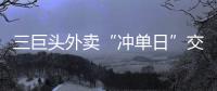 三巨头外卖“冲单日”交锋背后：即时零售战白热化