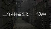 三年4任董事长
，“药中茅台”为何震荡不断
？