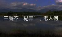 三餐不“糊弄”，老人何以告别食糜