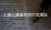 上海上港宣布胡尔克离队：万般不舍终有离别