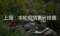 上海：本轮疫情累计排查在沪密接35847人 均已管控