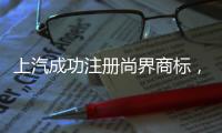 上汽成功注册尚界商标
，余承东曾预计首款车销量会“大爆”