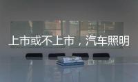 上市或不上市	，汽车照明企业都应保持头脑清醒