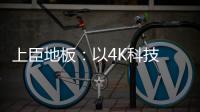 上臣地板：以4K科技 窥见原木之美