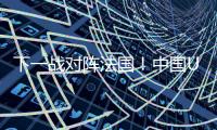 下一战对阵法国	！中国U19男篮5日凌晨45分迎9