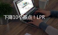 下降10个基点！LPR迎来年内首降