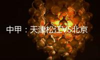 中甲	：天津松江VS北京理工 京津德比上演全武行