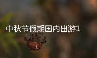 中秋节假期国内出游1.07亿人次

，总花费510.47亿元