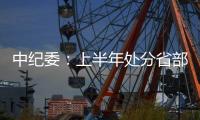 中纪委	：上半年处分省部级干部6人 厅局级干部1330人