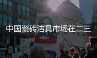中国瓷砖洁具市场在二三线城市商机巨大
