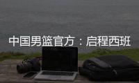 中国男篮官方
：启程西班牙，开启两周欧洲拉练
，共参加4场热身赛