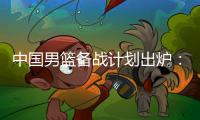中国男篮备战计划出炉
：4日首批裁员5日启程 赴欧将战突尼斯荷兰