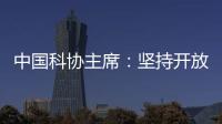中国科协主席：坚持开放合作不断拓展“科创中国”朋友圈