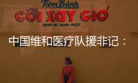 中国维和医疗队援非记：蓝盔天使的“金字招牌”