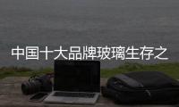 中国十大品牌玻璃生存之路：大力创新