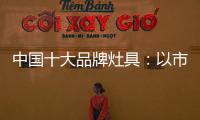 中国十大品牌灶具	：以市场为导向 创新产品与技术
