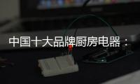 中国十大品牌厨房电器�：传承精神 正行业新风