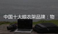 中国十大晾衣架品牌：物超所值 能绽放异彩