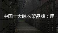 中国十大晾衣架品牌：用小产品转动大市场