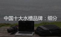 中国十大水槽品牌：细分市场 走精细化道路