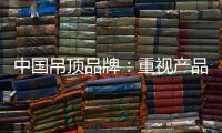 中国吊顶品牌
：重视产品质量 合理规范市场