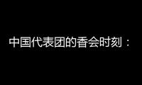 中国代表团的香会时刻	：“朋友来了有好酒，豺狼来了有猎枪”