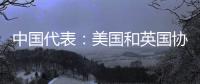 中国代表：美国和英国协助澳大利亚发展核动力潜艇是赤裸裸的核扩散行径