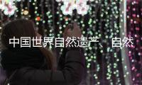 中国世界自然遗产、自然和文化双遗产数均列世界第一