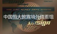 中国恒大披露境外债重组方案，展期最长将达12年
