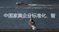中国家具企业标准化

、智能化进程应向深圳速度看齐