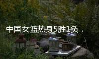 中国女篮热身5胜1负，1胜1负澳大利亚
，满分10分大家能够给打几分
