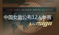 中国女篮公布12人参赛名单！张子宇在列	，宫鲁鸣只带2中锋引争议