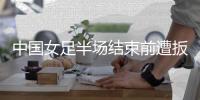 中国女足半场结束前遭扳平！潘红艳扑救不远，韩国女足补射扳平