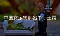 中国女足集训名单：王霜领衔王珊珊吴海燕