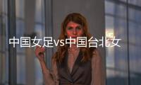 中国女足vs中国台北女足：王霜、朱钰	、沈梦雨、霍悦欣首发