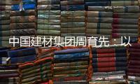 中国建材集团周育先：以“六零”目标为引领 推动绿色转型