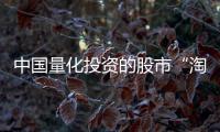 中国量化投资的股市“淘金术”
：持有不超过十天、覆盖数千只股票、年换手率百倍