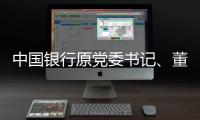 中国银行原党委书记	、董事长刘连舸接受纪律审查和监察调查