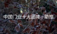 中国门业十大品牌：助推品牌建设 引领行业发展