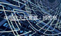 中国航天日官宣：将发布火星车名称 月壤首赴京外展出