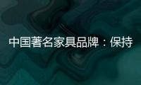 中国著名家具品牌�：保持务实心态 以务实为准则