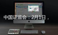 中国证监会：2月1日	，全面实行股票发行注册制改革正式启动