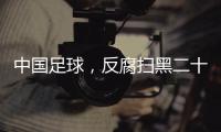 中国足球	，反腐扫黑二十二年